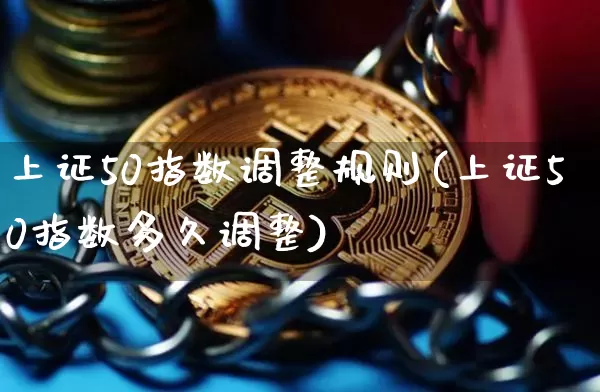 上证50指数调整规则(上证50指数多久调整)_https://www.qgjzrcxxzxpt.com_上期所_第1张