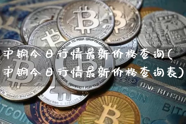 沪铜今日行情最新价格查询(沪铜今日行情最新价格查询表)_https://www.qgjzrcxxzxpt.com_大商所_第1张