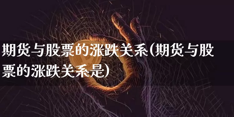 期货与股票的涨跌关系(期货与股票的涨跌关系是)_https://www.qgjzrcxxzxpt.com_郑商所_第1张
