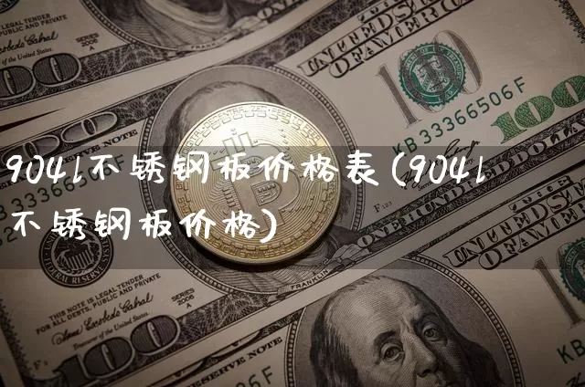 904l不锈钢板价格表(904l不锈钢板价格)_https://www.qgjzrcxxzxpt.com_上期所_第1张