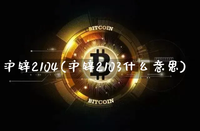 沪锌2104(沪锌2103什么意思)_https://www.qgjzrcxxzxpt.com_上期能源_第1张