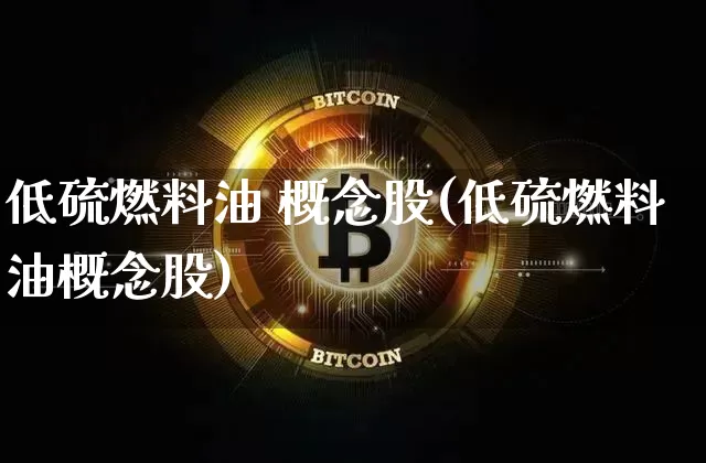 低硫燃料油 概念股(低硫燃料油概念股)_https://www.qgjzrcxxzxpt.com_中金所_第1张