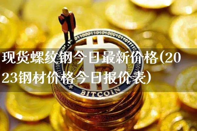 现货螺纹钢今日最新价格(2023钢材价格今日报价表)_https://www.qgjzrcxxzxpt.com_广期所_第1张