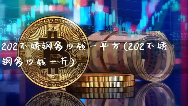 202不锈钢多少钱一平方(202不锈钢多少钱一斤)_https://www.qgjzrcxxzxpt.com_上期能源_第1张