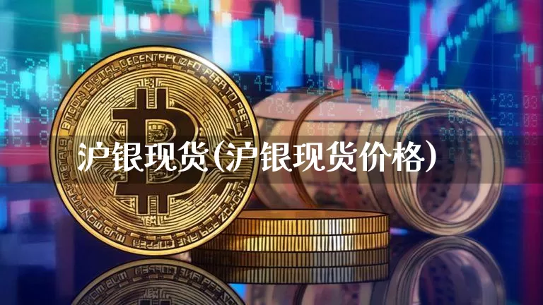 沪银现货(沪银现货价格)_https://www.qgjzrcxxzxpt.com_上期所_第1张