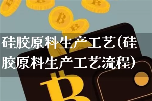 硅胶原料生产工艺(硅胶原料生产工艺流程)_https://www.qgjzrcxxzxpt.com_郑商所_第1张
