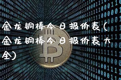 金龙铜棒今日报价表(金龙铜棒今日报价表大全)_https://www.qgjzrcxxzxpt.com_上期所_第1张