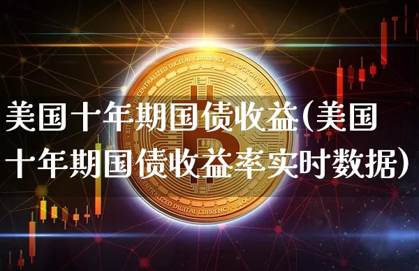美国十年期国债收益(美国十年期国债收益率实时数据)_https://www.qgjzrcxxzxpt.com_广期所_第1张