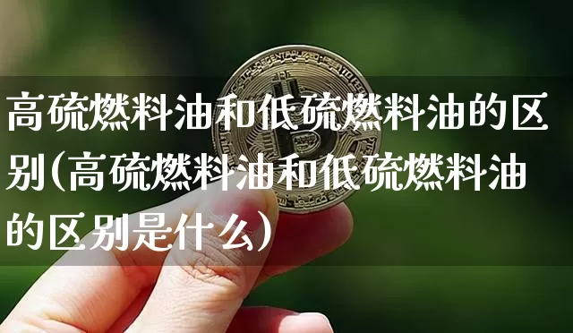 高硫燃料油和低硫燃料油的区别(高硫燃料油和低硫燃料油的区别是什么)_https://www.qgjzrcxxzxpt.com_广期所_第1张