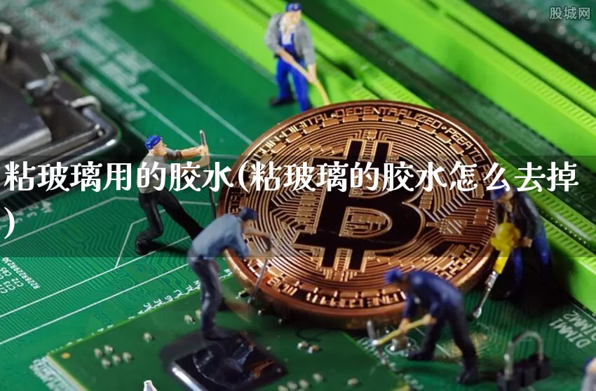 粘玻璃用的胶水(粘玻璃的胶水怎么去掉)_https://www.qgjzrcxxzxpt.com_广期所_第1张