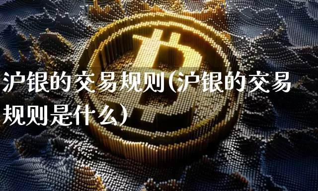 沪银的交易规则(沪银的交易规则是什么)_https://www.qgjzrcxxzxpt.com_郑商所_第1张