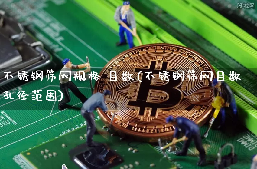不锈钢筛网规格 目数(不锈钢筛网目数孔径范围)_https://www.qgjzrcxxzxpt.com_上期能源_第1张
