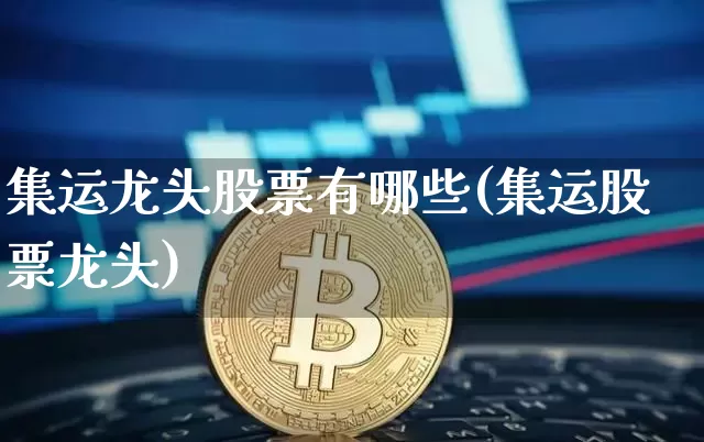 集运龙头股票有哪些(集运股票龙头)_https://www.qgjzrcxxzxpt.com_中金所_第1张