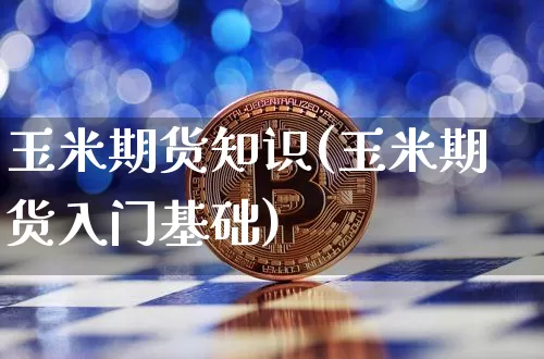 玉米期货知识(玉米期货入门基础)_https://www.qgjzrcxxzxpt.com_大商所_第1张