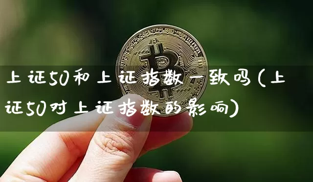 上证50和上证指数一致吗(上证50对上证指数的影响)_https://www.qgjzrcxxzxpt.com_中金所_第1张