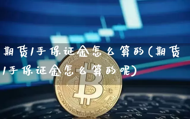 期货1手保证金怎么算的(期货1手保证金怎么算的呢)_https://www.qgjzrcxxzxpt.com_上期能源_第1张