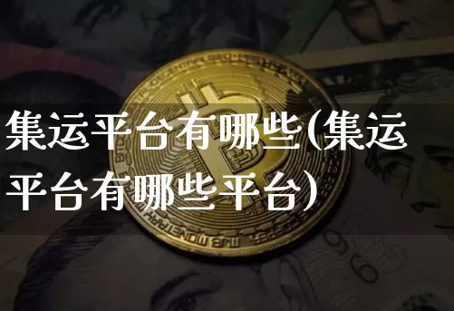 集运平台有哪些(集运平台有哪些平台)_https://www.qgjzrcxxzxpt.com_郑商所_第1张