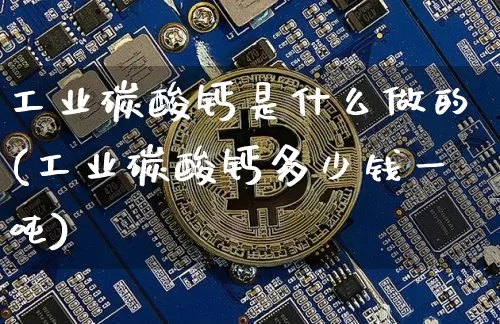 工业碳酸钙是什么做的(工业碳酸钙多少钱一吨)_https://www.qgjzrcxxzxpt.com_中金所_第1张