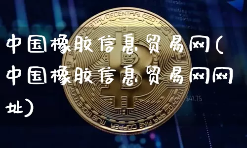 中国橡胶信息贸易网(中国橡胶信息贸易网网址)_https://www.qgjzrcxxzxpt.com_广期所_第1张