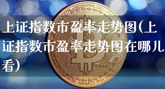 上证指数市盈率走势图(上证指数市盈率走势图在哪儿看)_https://www.qgjzrcxxzxpt.com_郑商所_第1张