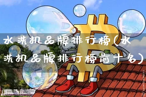 水洗机品牌排行榜(水洗机品牌排行榜前十名)_https://www.qgjzrcxxzxpt.com_上期所_第1张