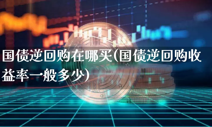 国债逆回购在哪买(国债逆回购收益率一般多少)_https://www.qgjzrcxxzxpt.com_大商所_第1张