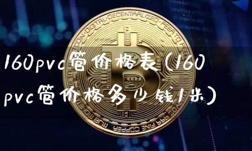 160pvc管价格表(160pvc管价格多少钱1米)_https://www.qgjzrcxxzxpt.com_大商所_第1张