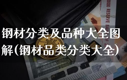 钢材分类及品种大全图解(钢材品类分类大全)_https://www.qgjzrcxxzxpt.com_上期能源_第1张