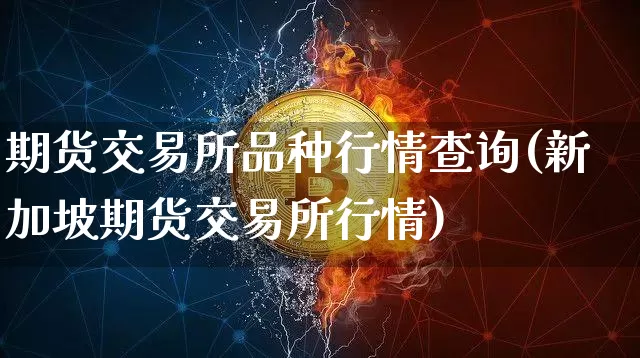 期货交易所品种行情查询(新加坡期货交易所行情)_https://www.qgjzrcxxzxpt.com_郑商所_第1张