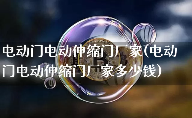 电动门电动伸缩门厂家(电动门电动伸缩门厂家多少钱)_https://www.qgjzrcxxzxpt.com_上期能源_第1张