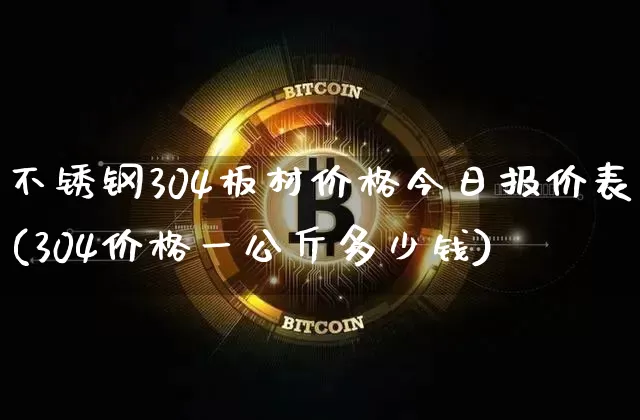不锈钢304板材价格今日报价表(304价格一公斤多少钱)_https://www.qgjzrcxxzxpt.com_中金所_第1张