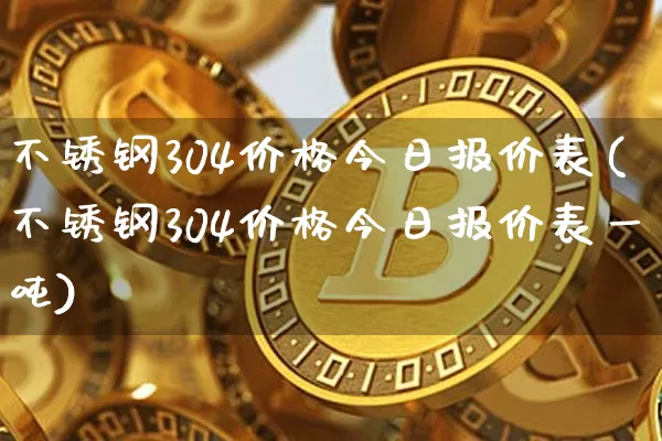 不锈钢304价格今日报价表(不锈钢304价格今日报价表一吨)_https://www.qgjzrcxxzxpt.com_上期所_第1张