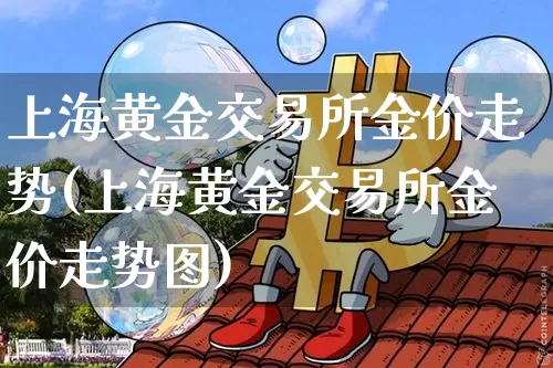 上海黄金交易所金价走势(上海黄金交易所金价走势图)_https://www.qgjzrcxxzxpt.com_中金所_第1张