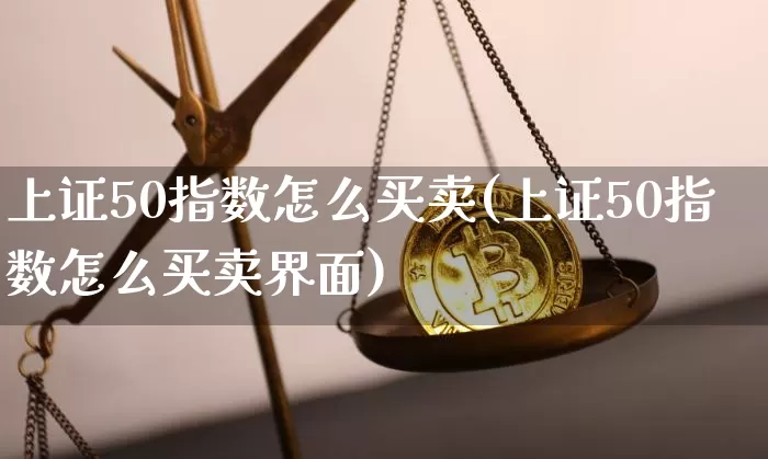 上证50指数怎么买卖(上证50指数怎么买卖界面)_https://www.qgjzrcxxzxpt.com_郑商所_第1张