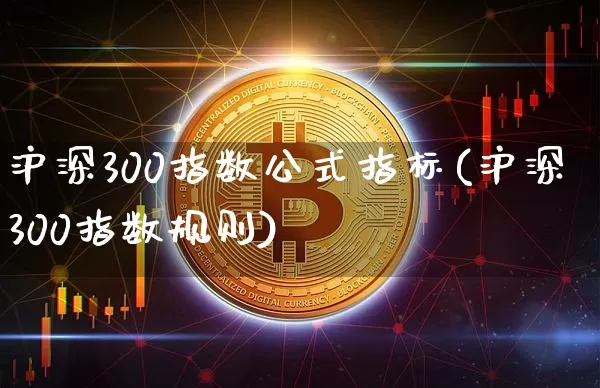 沪深300指数公式指标(沪深300指数规则)_https://www.qgjzrcxxzxpt.com_上期能源_第1张