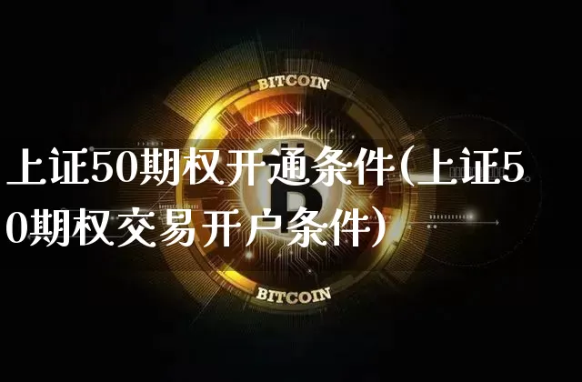 上证50期权开通条件(上证50期权交易开户条件)_https://www.qgjzrcxxzxpt.com_广期所_第1张