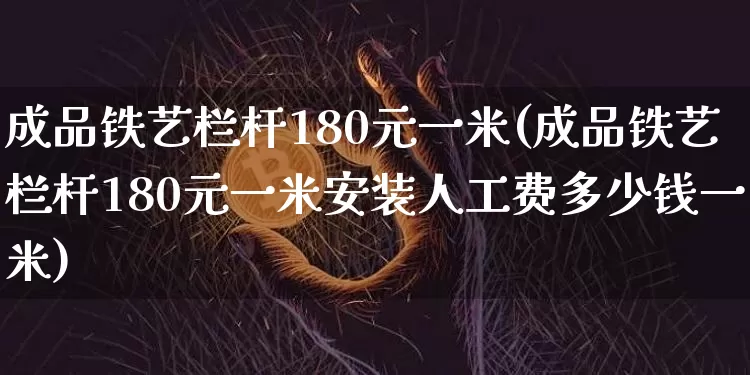 成品铁艺栏杆180元一米(成品铁艺栏杆180元一米安装人工费多少钱一米)_https://www.qgjzrcxxzxpt.com_上期所_第1张