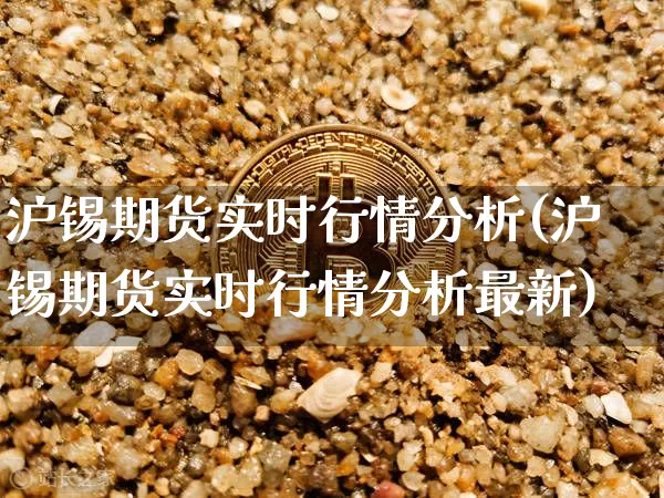 沪锡期货实时行情分析(沪锡期货实时行情分析最新)_https://www.qgjzrcxxzxpt.com_上期所_第1张