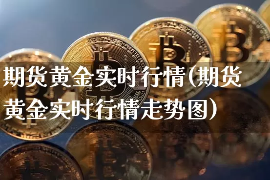 期货黄金实时行情(期货黄金实时行情走势图)_https://www.qgjzrcxxzxpt.com_大商所_第1张
