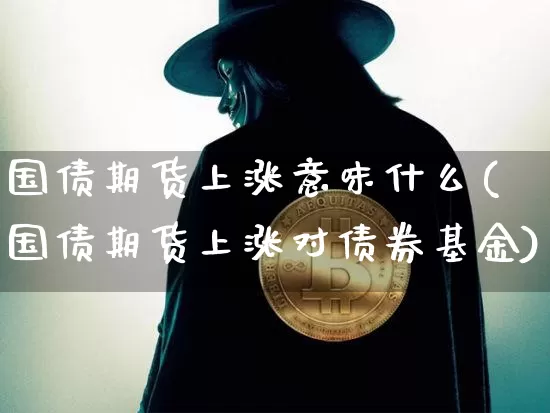 国债期货上涨意味什么(国债期货上涨对债券基金)_https://www.qgjzrcxxzxpt.com_郑商所_第1张