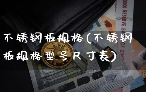 不锈钢板规格(不锈钢板规格型号尺寸表)_https://www.qgjzrcxxzxpt.com_大商所_第1张