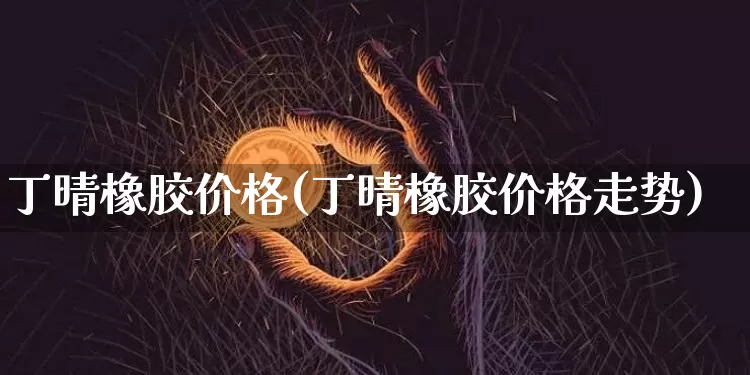 丁晴橡胶价格(丁晴橡胶价格走势)_https://www.qgjzrcxxzxpt.com_广期所_第1张