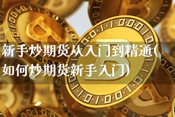 新手炒期货从入门到精通(如何炒期货新手入门)_https://www.qgjzrcxxzxpt.com_广期所_第1张