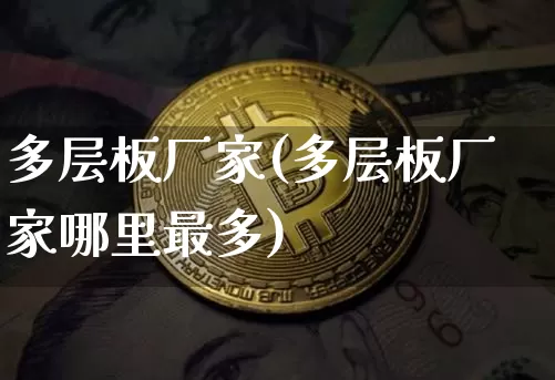 多层板厂家(多层板厂家哪里最多)_https://www.qgjzrcxxzxpt.com_上期所_第1张