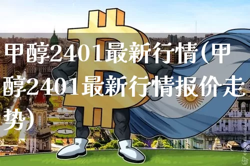 甲醇2401最新行情(甲醇2401最新行情报价走势)_https://www.qgjzrcxxzxpt.com_大商所_第1张