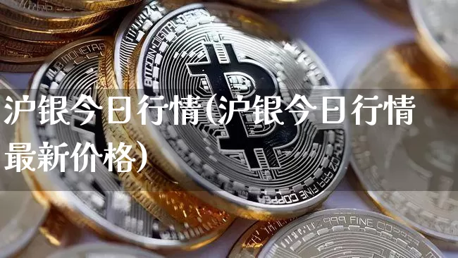 沪银今日行情(沪银今日行情最新价格)_https://www.qgjzrcxxzxpt.com_大商所_第1张