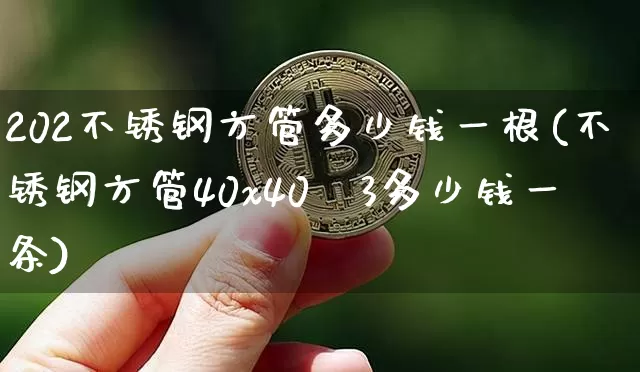 202不锈钢方管多少钱一根(不锈钢方管40x40×3多少钱一条)_https://www.qgjzrcxxzxpt.com_郑商所_第1张