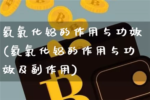 氢氧化铝的作用与功效(氢氧化铝的作用与功效及副作用)_https://www.qgjzrcxxzxpt.com_上期能源_第1张