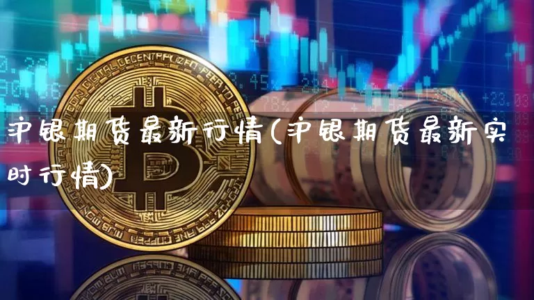 沪银期货最新行情(沪银期货最新实时行情)_https://www.qgjzrcxxzxpt.com_郑商所_第1张