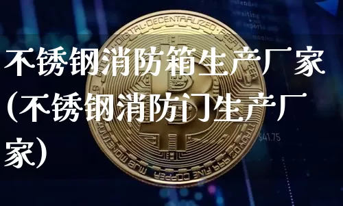 不锈钢消防箱生产厂家(不锈钢消防门生产厂家)_https://www.qgjzrcxxzxpt.com_上期能源_第1张